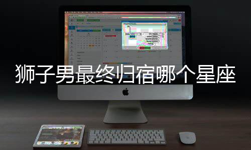 獅子男最終歸宿哪個星座女