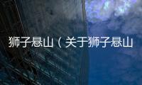 獅子懸山（關于獅子懸山的基本情況說明介紹）