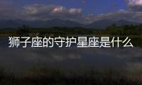 獅子座的守護星座是什么 獅子座的守護星座是誰