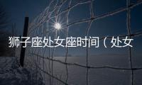 獅子座處女座時間（處女座時間）