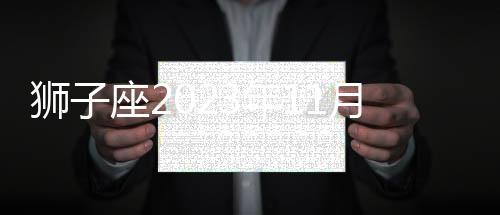 獅子座2023年11月財運運勢 2023年11月獅子座財富運程詳解