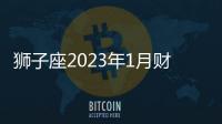 獅子座2023年1月財(cái)富運(yùn)勢(shì) 2023年1月獅子座財(cái)富運(yùn)勢(shì)詳解