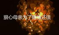 狠心母親為了賭博還債 竟將親生女兒賣出