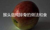 猴頭菇燉排骨的做法和食材用料及健康功效