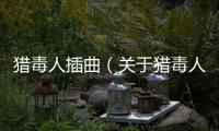 獵毒人插曲（關于獵毒人插曲的基本情況說明介紹）