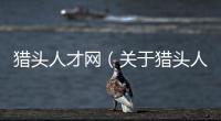 獵頭人才網（關于獵頭人才網的基本情況說明介紹）