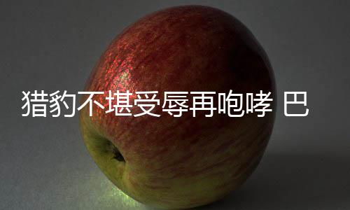 獵豹不堪受辱再咆哮 巴薩對簿公堂恐陷窘境