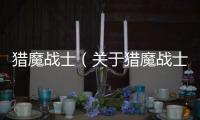 獵魔戰士（關于獵魔戰士的基本情況說明介紹）
