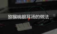 獼猴桃銀耳湯的做法