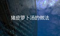 豬皮蘿卜湯的做法