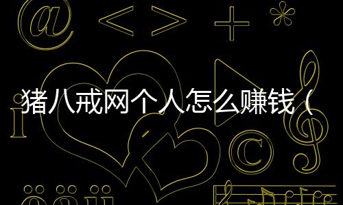 豬八戒網個人怎么賺錢（豬八戒威客網怎么賺錢）