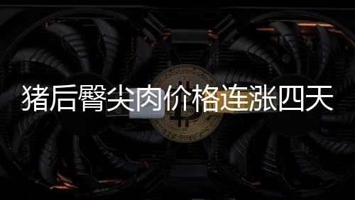豬后臀尖肉價(jià)格連漲四天 蔬菜價(jià)格穩(wěn)中微降