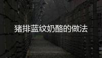 豬排藍(lán)紋奶酪的做法