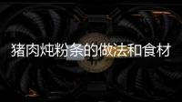 豬肉燉粉條的做法和食材用料及健康功效