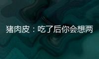 豬肉皮：吃了后你會想兩次的副作用！