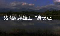 豬肉蔬菜掛上“身份證”
