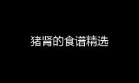 豬腎的食譜精選