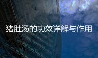 豬肚湯的功效詳解與作用科普