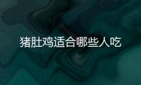 豬肚雞適合哪些人吃