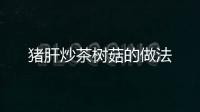 豬肝炒茶樹菇的做法