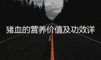 豬血的營養價值及功效詳解，豬血的健康作用與食用方法