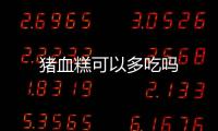 豬血糕可以多吃嗎