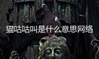 貓咕咕叫是什么意思網絡用語？貓咕咕叫是怎么回事