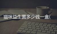 貓咪益生菌多少錢一盒(貓用益生菌哪個牌子好)