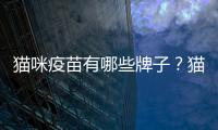 貓咪疫苗有哪些牌子？貓咪疫苗有哪些不良反應