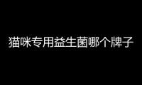 貓咪專用益生菌哪個(gè)牌子好(麥德氏貓咪益生菌怎么樣)