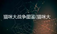 貓咪大戰(zhàn)爭圖鑒(貓咪大戰(zhàn)爭內(nèi)置修改器)