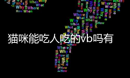 貓咪能吃人吃的vb嗎有毒嗎？貓可以吃人吃的維生素b嗎