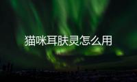 貓咪耳膚靈怎么用