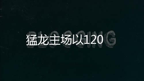 猛龍主場以120
