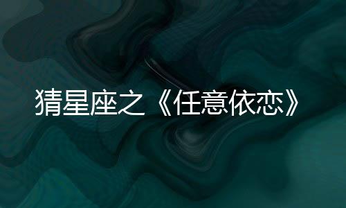 猜星座之《任意依戀》