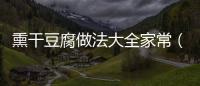 熏干豆腐做法大全家常（熏干豆腐做法大全家常菜）