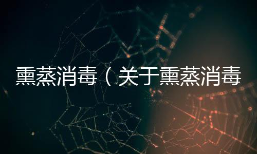 熏蒸消毒（關于熏蒸消毒的基本情況說明介紹）