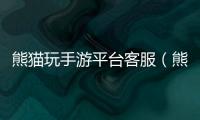 熊貓玩手游平臺客服（熊貓玩手游平臺）