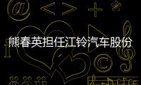 熊春英擔任江鈴汽車股份有限公司總裁