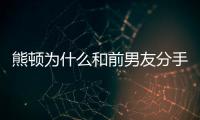 熊頓為什么和前男友分手