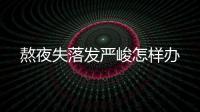 熬夜失落發(fā)嚴(yán)峻怎樣辦