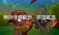 熱浪侵襲歐洲、英國氣溫恐創(chuàng)41度新高，工會呼籲訂定法定工作氣溫上限
