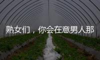 熟女們，你會在意男人那兒的大小嗎
