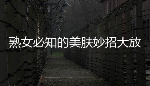熟女必知的美膚妙招大放送