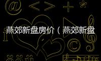 燕郊新盤房價（燕郊新盤）