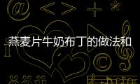 燕麥片牛奶布丁的做法和食材用料及健康功效