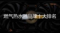 燃氣熱水器品牌十大排名（燃氣熱水器品牌）