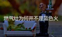 燃?xì)庠顬楹尾⒉皇撬{(lán)色火焰？真相原來這樣..