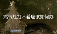 燃?xì)庠畲虿恢鴳?yīng)該如何辦