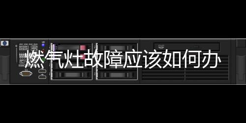 燃氣灶故障應(yīng)該如何辦